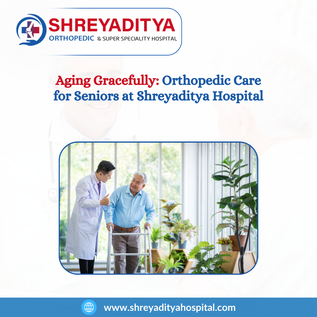 Aging Gracefully: Orthopedic Care for Seniors at Shreyaditya Hospital